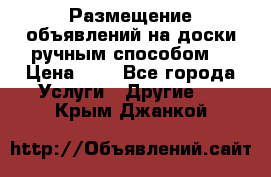  Размещение объявлений на доски ручным способом. › Цена ­ 8 - Все города Услуги » Другие   . Крым,Джанкой